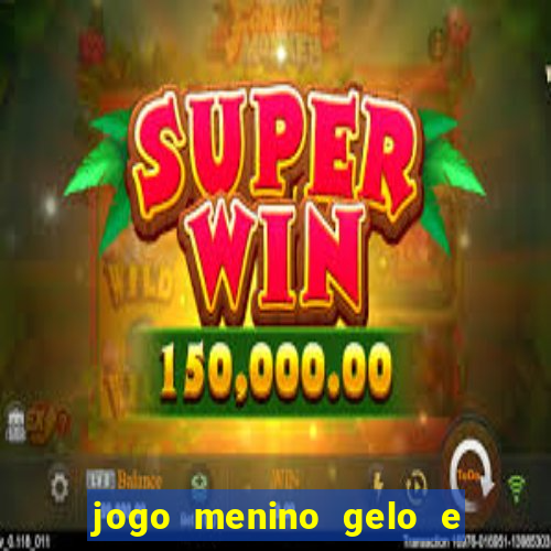 jogo menino gelo e menina lava